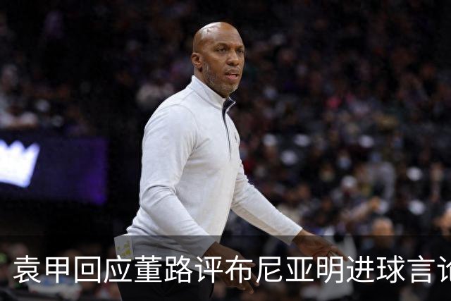 袁甲回应董路评布尼亚明进球言论：按他逻辑不存在一条龙了